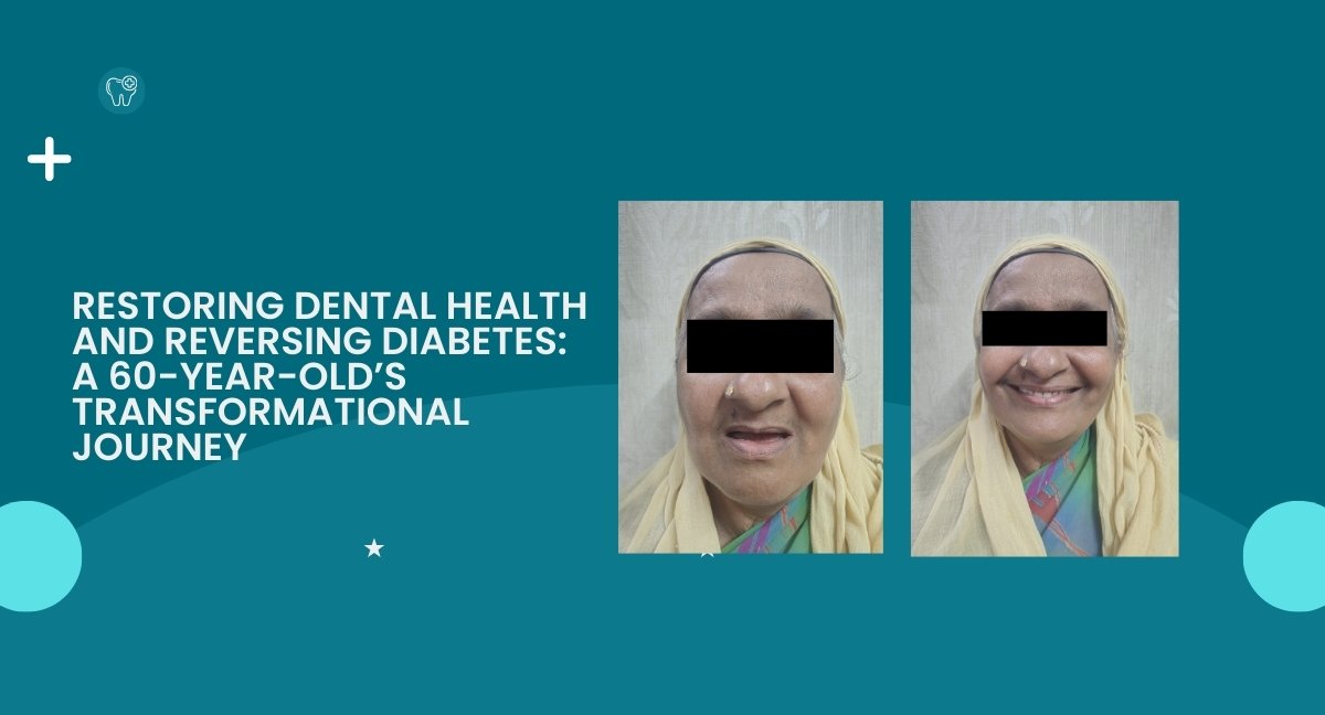 Restoring Dental Health and Reversing Diabetes: A 60-Year-Old’s Transformational Journey